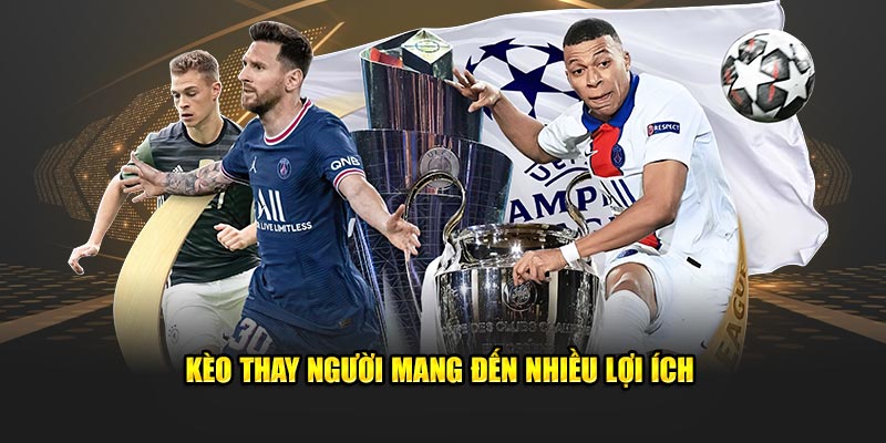 Kèo thay người mang đến nhiều lợi ích